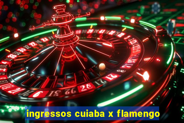 ingressos cuiaba x flamengo