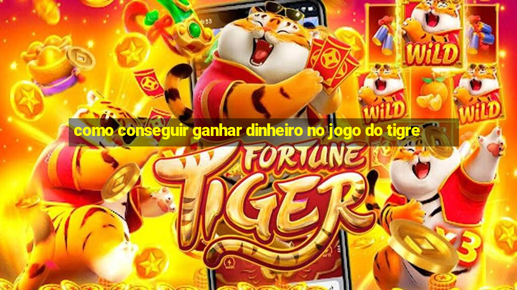 como conseguir ganhar dinheiro no jogo do tigre