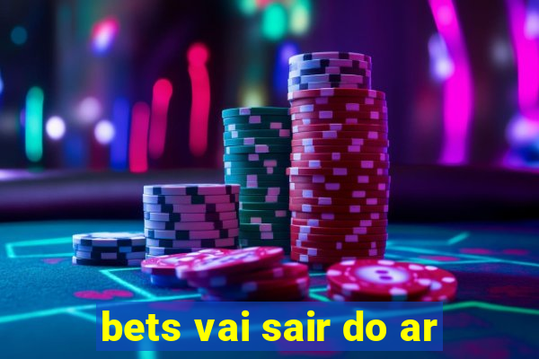 bets vai sair do ar