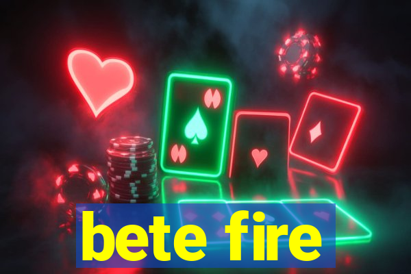 bete fire