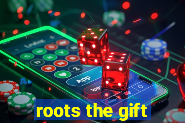 roots the gift