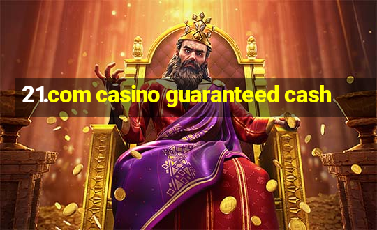 21.com casino guaranteed cash