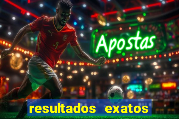 resultados exatos para jogos de hoje