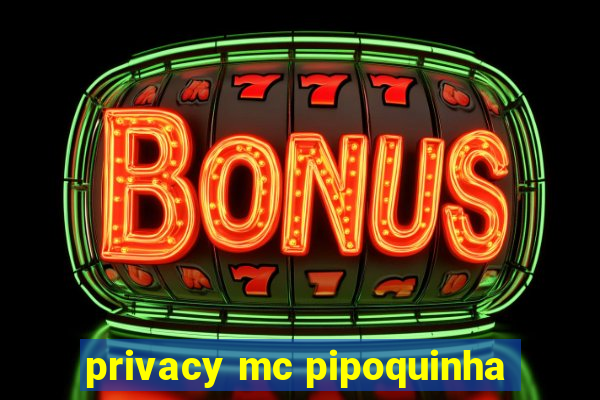 privacy mc pipoquinha