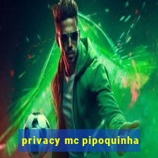 privacy mc pipoquinha