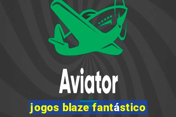 jogos blaze fantástico