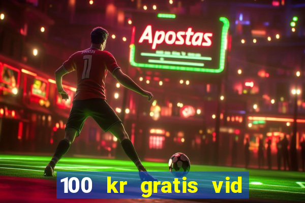 100 kr gratis vid registrering casino 2018