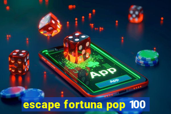 escape fortuna pop 100