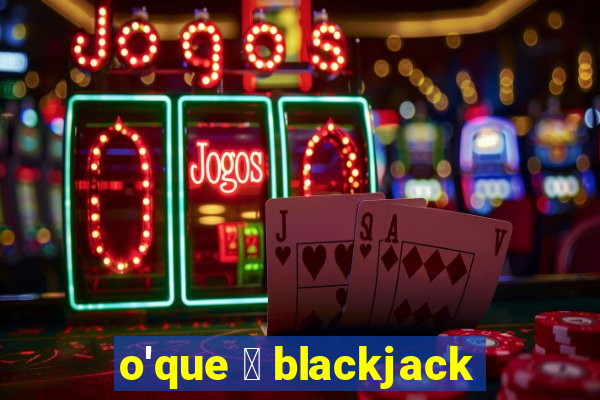 o'que 茅 blackjack