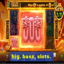 big. bass. slots.