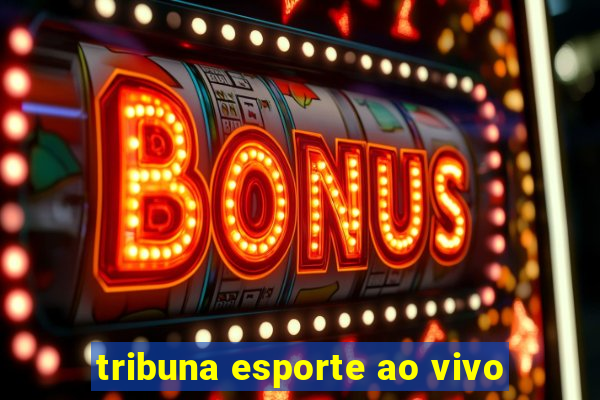 tribuna esporte ao vivo