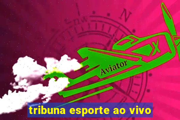 tribuna esporte ao vivo