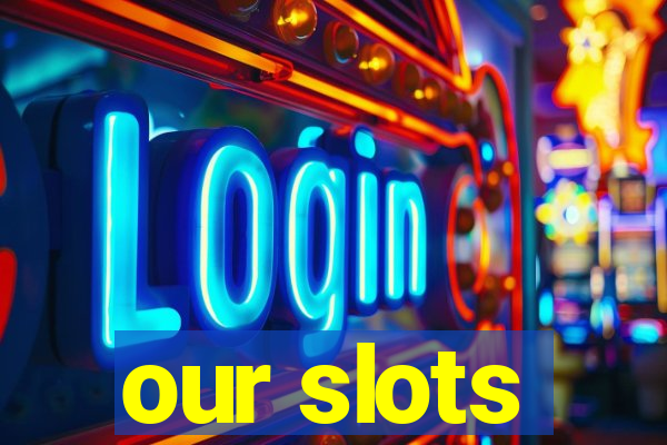 our slots