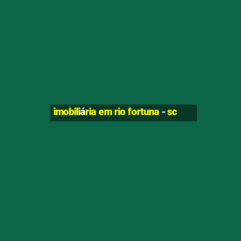 imobiliária em rio fortuna - sc