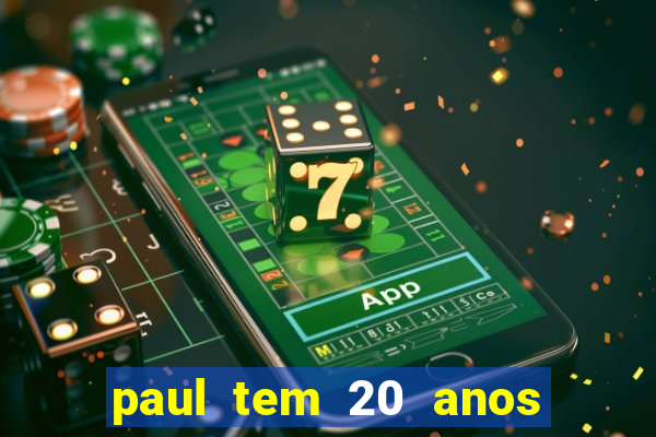 paul tem 20 anos de idade. a idade dele