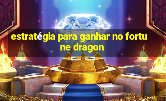 estratégia para ganhar no fortune dragon