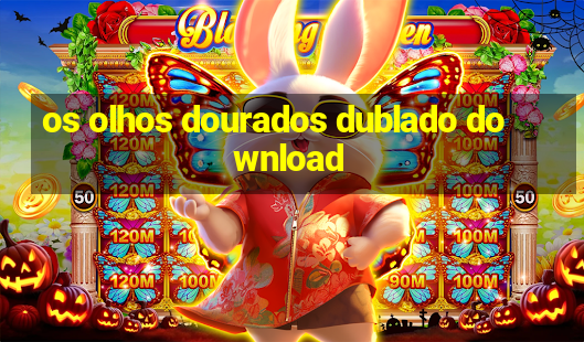 os olhos dourados dublado download