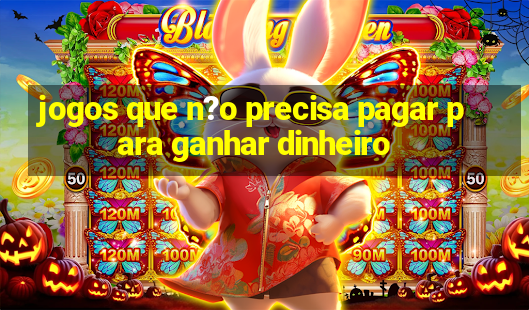 jogos que n?o precisa pagar para ganhar dinheiro