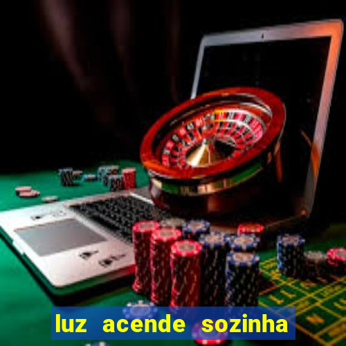 luz acende sozinha a noite espiritismo