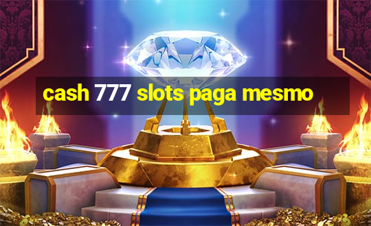 cash 777 slots paga mesmo