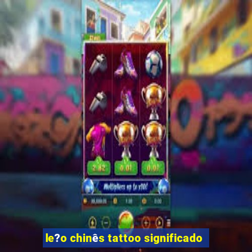 le?o chinês tattoo significado