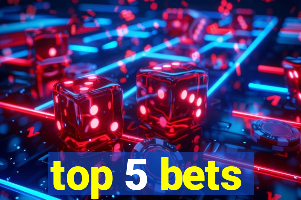 top 5 bets