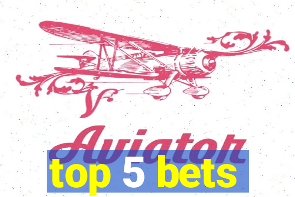 top 5 bets