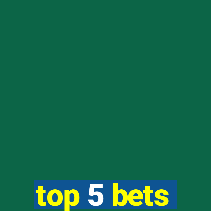 top 5 bets