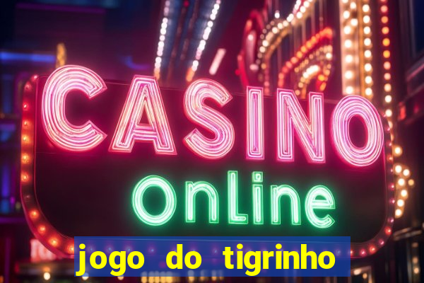 jogo do tigrinho valendo dinheiro