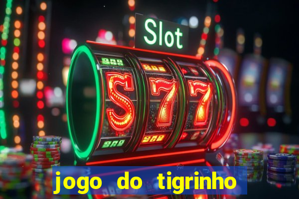 jogo do tigrinho valendo dinheiro