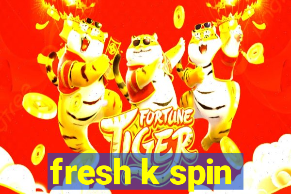 fresh k spin