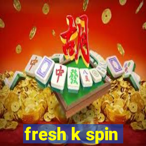 fresh k spin