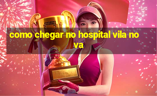 como chegar no hospital vila nova