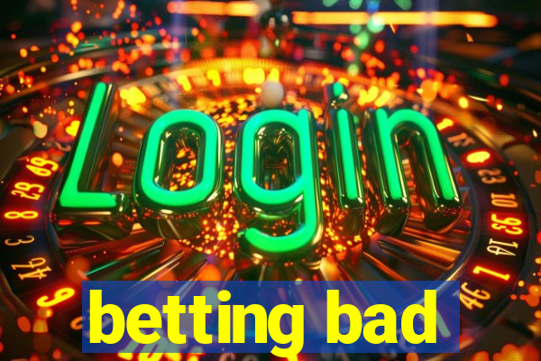 betting bad