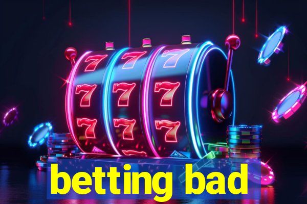 betting bad