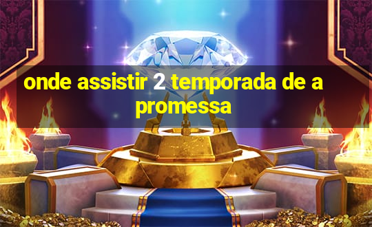 onde assistir 2 temporada de a promessa