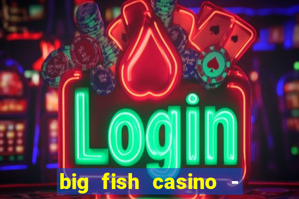 big fish casino - social slots