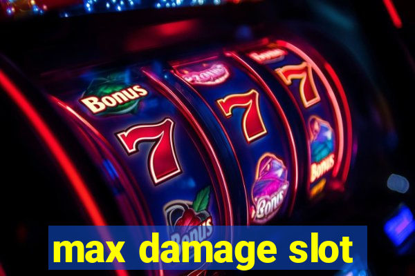 max damage slot