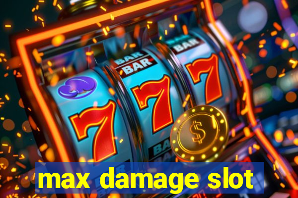 max damage slot