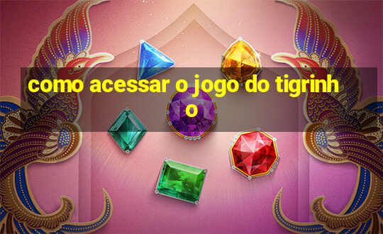 como acessar o jogo do tigrinho