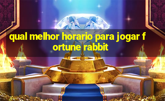 qual melhor horario para jogar fortune rabbit