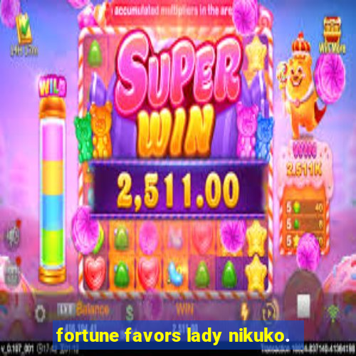 fortune favors lady nikuko.