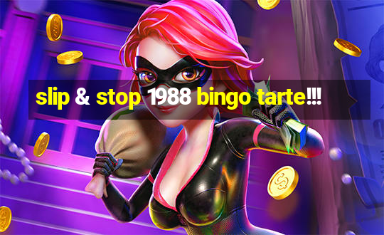 slip & stop 1988 bingo tarte!!!