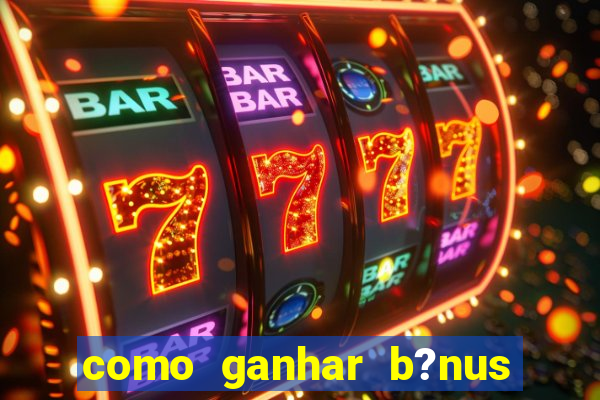 como ganhar b?nus na betano