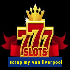 scrap my van liverpool