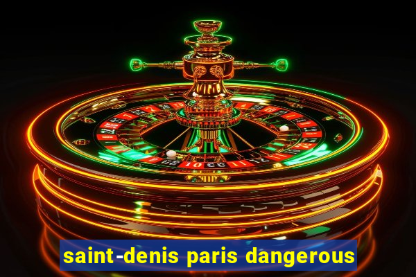 saint-denis paris dangerous