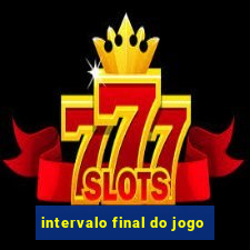 intervalo final do jogo