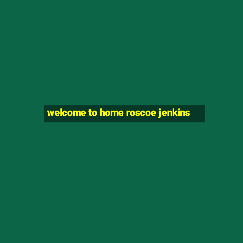 welcome to home roscoe jenkins