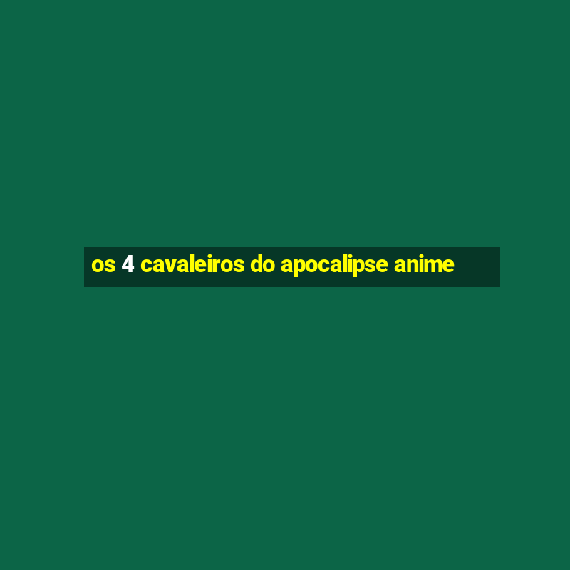 os 4 cavaleiros do apocalipse anime