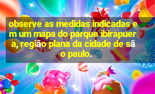 observe as medidas indicadas em um mapa do parque ibirapuera, região plana da cidade de são paulo.